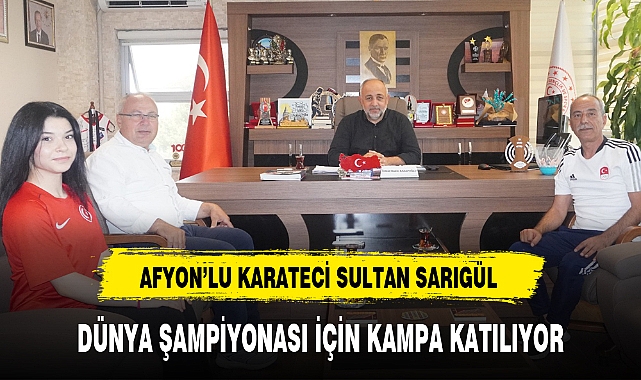 AFYON'LU KARATECİ SULTAN SARIGÜL DÜNYA ŞAMPİYONASI İÇİN KAMPA KATILIYOR
