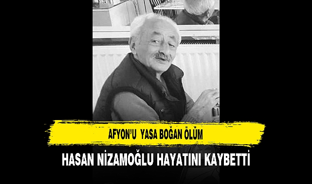 Afyon’u Yasa Boğan Ölüm Hasan Nizamoğlu Hayatını Kaybetti