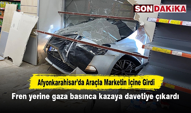 Afyonkarahisar'da araçla marketin içine girdi! Fren yerine gaza basınca kazaya davetiye çıkardı