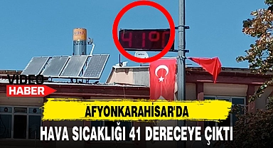 AFYONKARAHİSAR'DA HAVA SICAKLIĞI 41 DERECEYE ÇIKTI