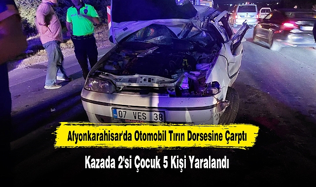 Afyonkarahisar'da Tırın Dorsesine Çarpan Otomobildeki 5 Kişi Yaralandı
