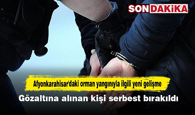 Afyonkarahisar'daki orman yangınıyla ilgili yeni gelişme!  Gözaltına alınan kişi serbest bırakıldı