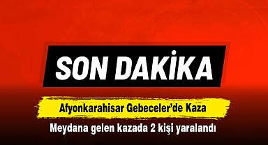 Afyonkarahisar Gebeceler’de Kaza: Meydana gelen kazada 2 kişi yaralandı