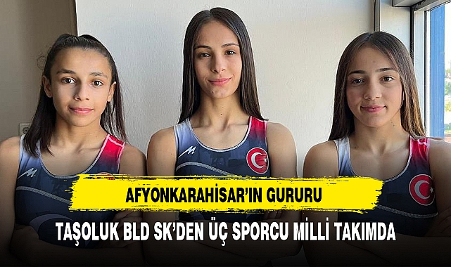 AFYONKARAHİSAR'IN GURURU TAŞOLUK BLD SK'DEN ÜÇ SPORCU MİLLİ TAKIMDA