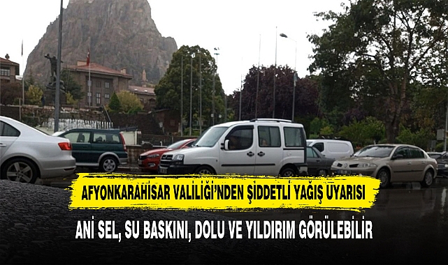 AFYONKARAHİSAR VALİLİĞİ’NDEN ŞİDDETLİ YAĞIŞ UYARISI