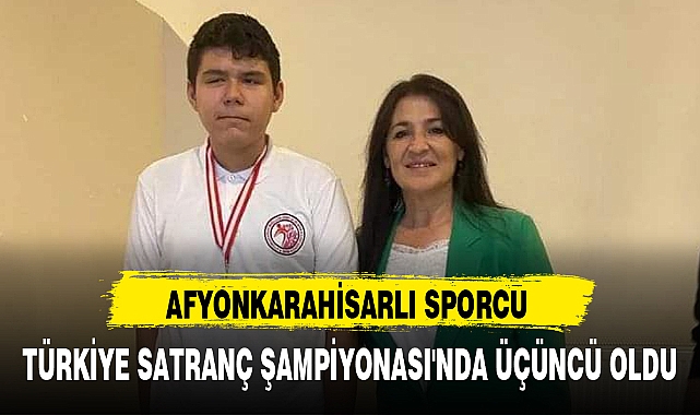 AFYONKARAHİSARLI SPORCU TÜRKİYE SATRANÇ ŞAMPİYONASI'NDA ÜÇÜNCÜ OLDU