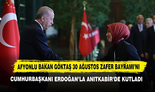 Afyonlu Bakan Göktaş 30 Ağustos Zafer Bayramı’nı Cumhurbaşkanı Erdoğan’la Anıtkabir’de Kutladı