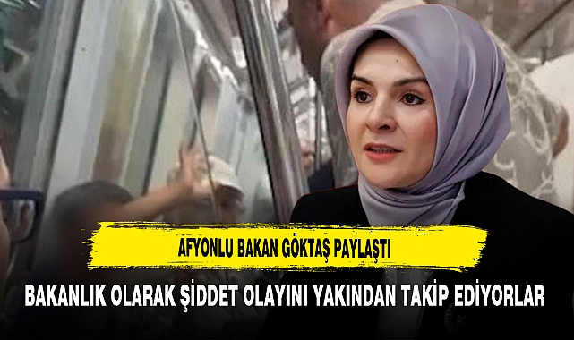 Afyonlu Bakan Göktaş Paylaştı Bakanlık Olarak Şiddet Olayını Yakından Takip Ediyorlar