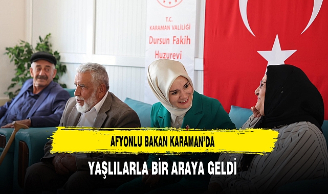 Afyonlu Bakan Karaman’da Yaşlılarla Bir Araya Geldi