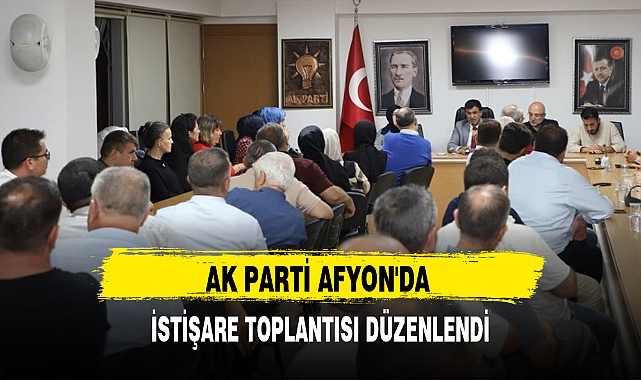 AK PARTİ AFYON'DA İSTİŞARE TOPLANTISI DÜZENLENDİ