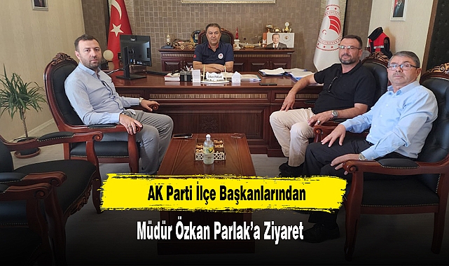 AK Parti İlçe Başkanlarından Müdür Özkan Parlak’a Ziyaret