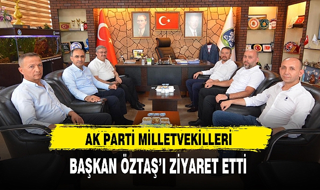 AK PARTİ MİLLETVEKİLLERİ BAŞKAN ÖZTAŞ'I ZİYARET ETTİ
