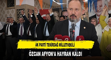 AK Parti Tekirdağ Milletvekili Özcan Afyon'a Hayran Kaldı