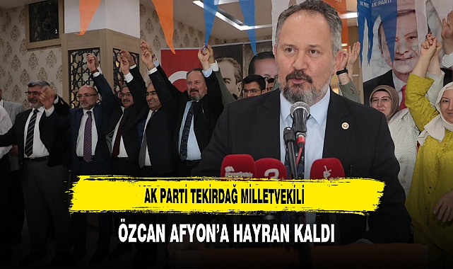 AK Parti Tekirdağ Milletvekili Özcan Afyon'a Hayran Kaldı