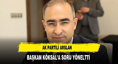 AK Partili Arslan Başkan Köksal'a Soru Yönelti