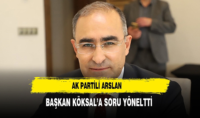 AK Partili Arslan Başkan Köksal'a Soru Yönelti