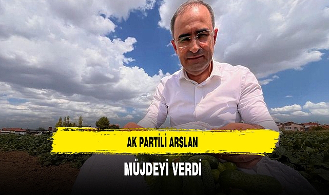 AK Partili Arslan Müjdeyi Verdi