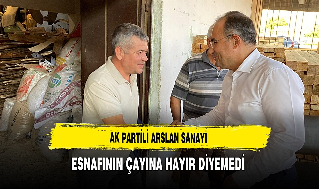 AK Partili Arslan Sanayi Esnafının Çayına Hayır Diyemedi