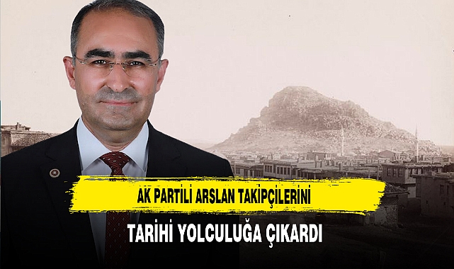 AK Partili Arslan Takipçilerini Tarihi Yolculuğa Çıkardı