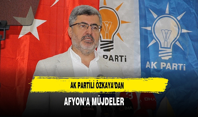 AK Partili Özkaya'dan  Afyon'a  Müjdeler