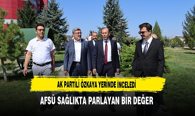 AK Partili Özkaya Yerinde İnceledi AFSÜ Sağlıkta Parlayan Bir Değer
