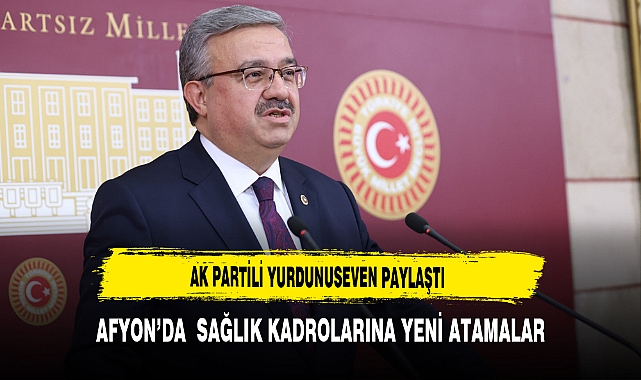 AK Partili Yurdunuseven Paylaştı  Afyon’da  Sağlık Kadrolarına Yeni Atamalar