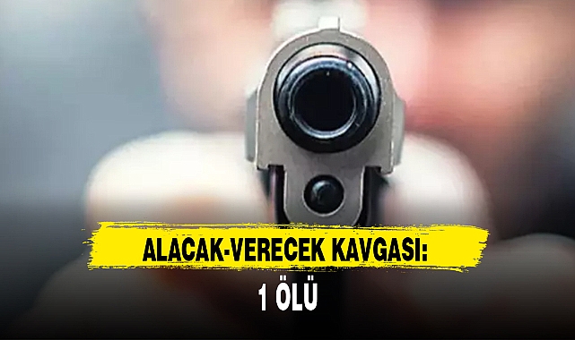 ALACAK-VERECEK KAVGASI: 1 ÖLÜ