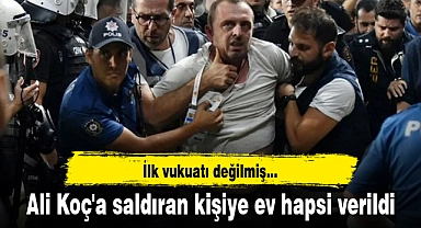 Ali Koç'a saldıran kişiye ev hapsi verildi