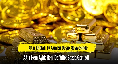 Altın İthalatı 15 Ayın En Düşük Seviyesinde