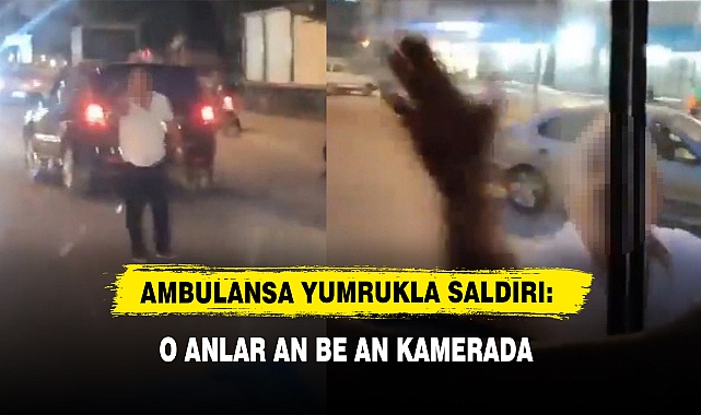 Ambulansa Yumrukla Saldırdı; O Anlar An Be An Kamerada
