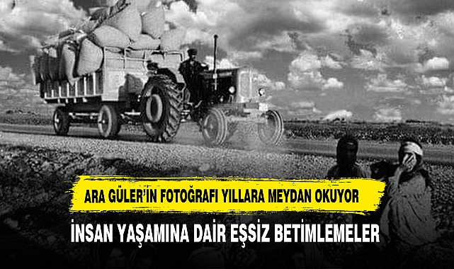 ARA GÜLER’İN FOTOĞRAFLARI ZAMANI AŞIYOR: İNSAN YAŞAMINA DAİR EŞSİZ BETİMLEMELER