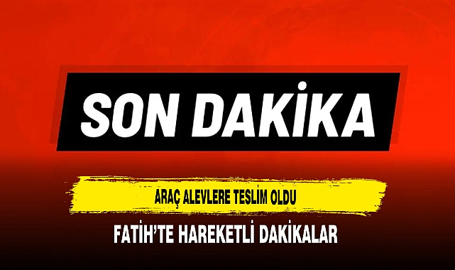 Araç Alevlere Teslim oldu Fatih'te Hareketli Dakikalar