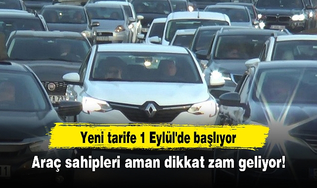 Araç sahipleri aman dikkat zam geliyor! Yeni tarife 1 Eylül'de başlıyor