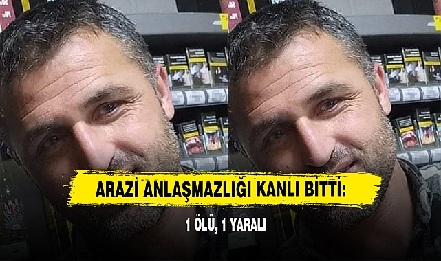Arazi Anlaşmazlığı Kanlı Bitti: 1 Ölü, 1 Yaralı
