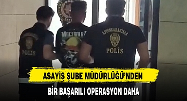 ASAYİŞ ŞUBE MÜDÜRLÜĞÜ'NDEN BİR BAŞARILI OPERASYON DAHA