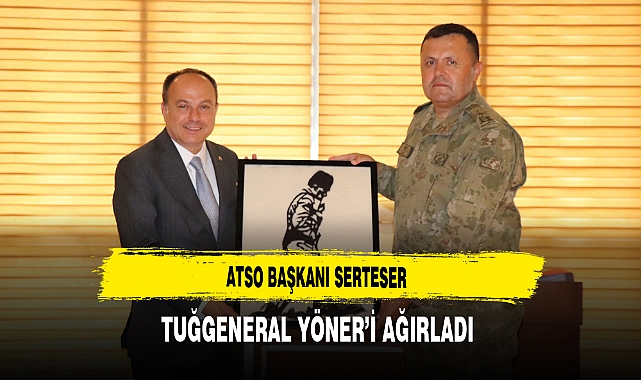 ATSO Başkanı Serteser Tuğgeneral Yöner’i Ağırladı