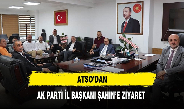 ATSO'DAN AK PARTİ İL BAŞKANI ŞAHİN'E ZİYARET