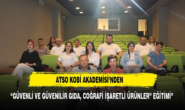 ATSO KOBİ AKADEMİSİ’NDEN “GÜVENLİ VE GÜVENİLİR GIDA, COĞRAFİ İŞARETLİ ÜRÜNLER” EĞİTİMİ