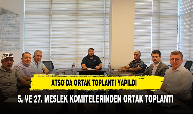 ATSO MESLEK KOMİTELERİNDEN ORTAK TOPLANTI