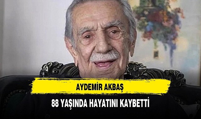 AYDEMİR AKBAŞ 88 YAŞINDA HAYATINI KAYBETTİ