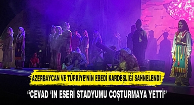 AZERBAYCAN VE TÜRKİYE'NİN EBEDİ KARDEŞLİĞİ SAHNELENDİ