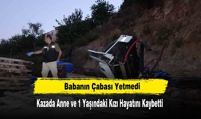 Babanın Çabası Yetmedi Kazada Anne ve 1 Yaşındaki Kızı Hayatını Kaybetti