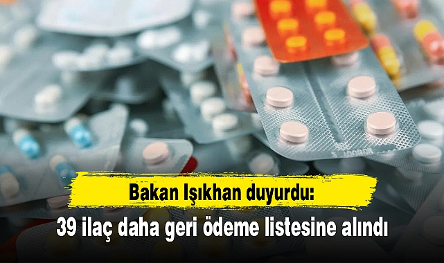 Bakan Işıkhan duyurdu: 39 ilaç daha geri ödeme listesine alındı