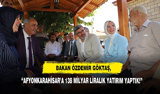 Bakan Özdemir Göktaş, Afyonkarahisar’a 138 Milyar Liralık Yatırım Yaptık!