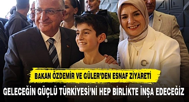 BAKAN ÖZDEMİR VE BAKAN GÜLER’DEN ESNAF ZİYARETİ