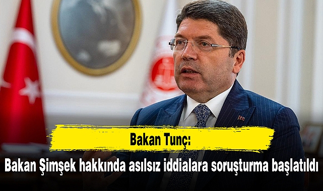 Bakan Tunç: Bakan Şimşek hakkında asılsız iddialara soruşturma başlatıldı