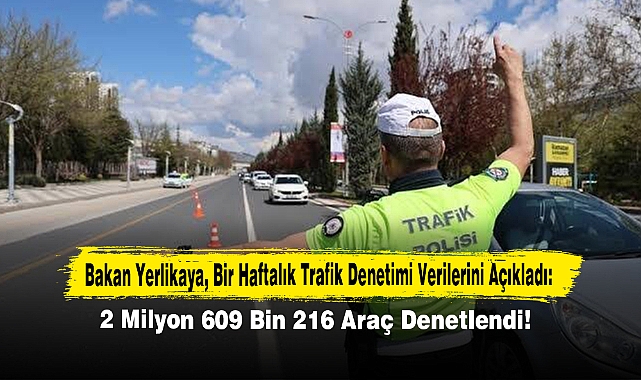  Bakan Yerlikaya, Bir Haftalık Trafik Denetimi Verilerini Açıkladı: 2 Milyon 609 Bin 216 Araç Denetlendi