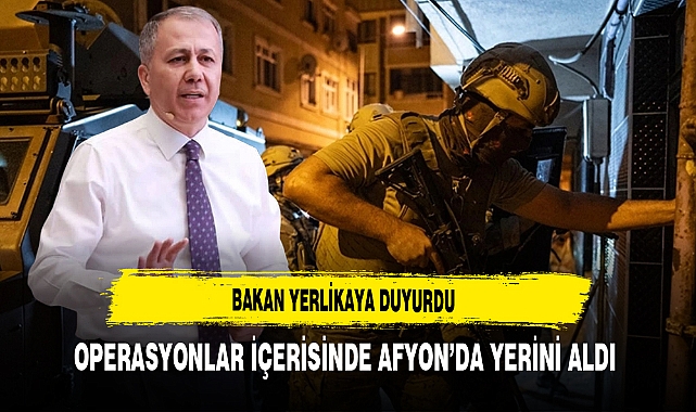 Bakan Yerlikaya Duyurdu Operasyonlar İçerisinde Afyon’da Yerini Aldı