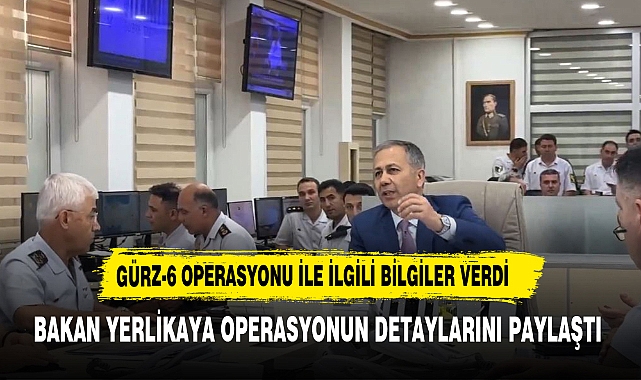 BAKAN YERLİKAYA GÜRZ-6 OPERASYONU İLE İLGİLİ BİLGİLERİ PAYLAŞTI