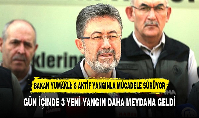 BAKAN YUMAKLI: 8 AKTİF YANGINLA MÜCADELE SÜRÜYOR
